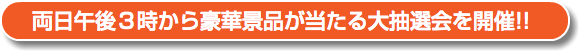 両日午後３時から豪華景品が当たる大抽選会を開催!!